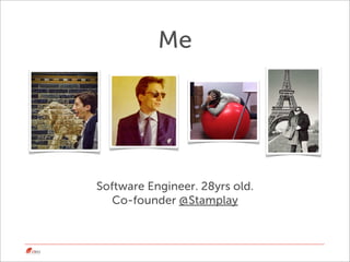 Me




Software Engineer. 28yrs old.
   Co-founder @Stamplay
 