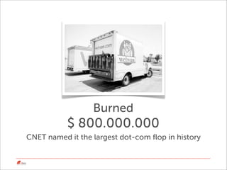 Burned
           $ 800.000.000
CNET named it the largest dot-com ﬂop in history
 