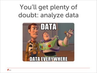 You’ll get plenty of
doubt: analyze data
 