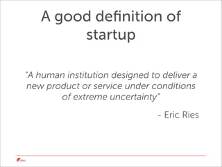 A good deﬁnition of
        startup

“A human institution designed to deliver a
 new product or service under conditions
 ...