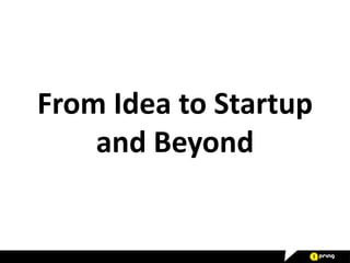 From Idea to Startup
and Beyond

 