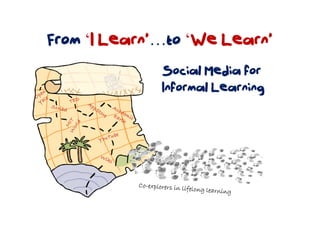 From ‘I Learn’…to ‘We Learn’
              Social Media for
              Informal Learning
 