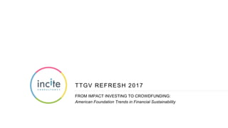 TTGV REFRESH 2017
FROM IMPACT INVESTING TO CROWDFUNDING:
American Foundation Trends in Financial Sustainability
 