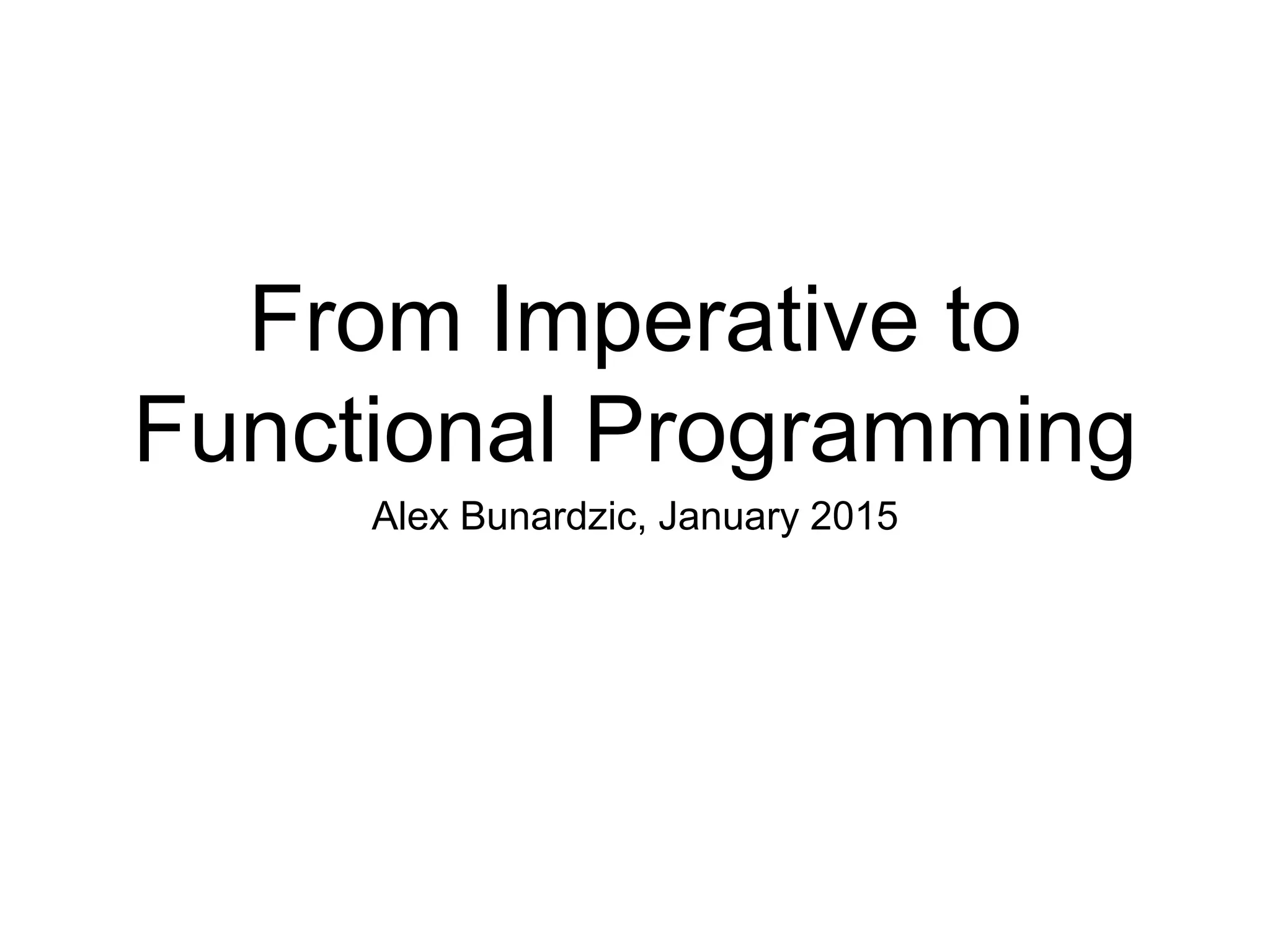 From Imperative to
Functional Programming
Alex Bunardzic, January 2015
 