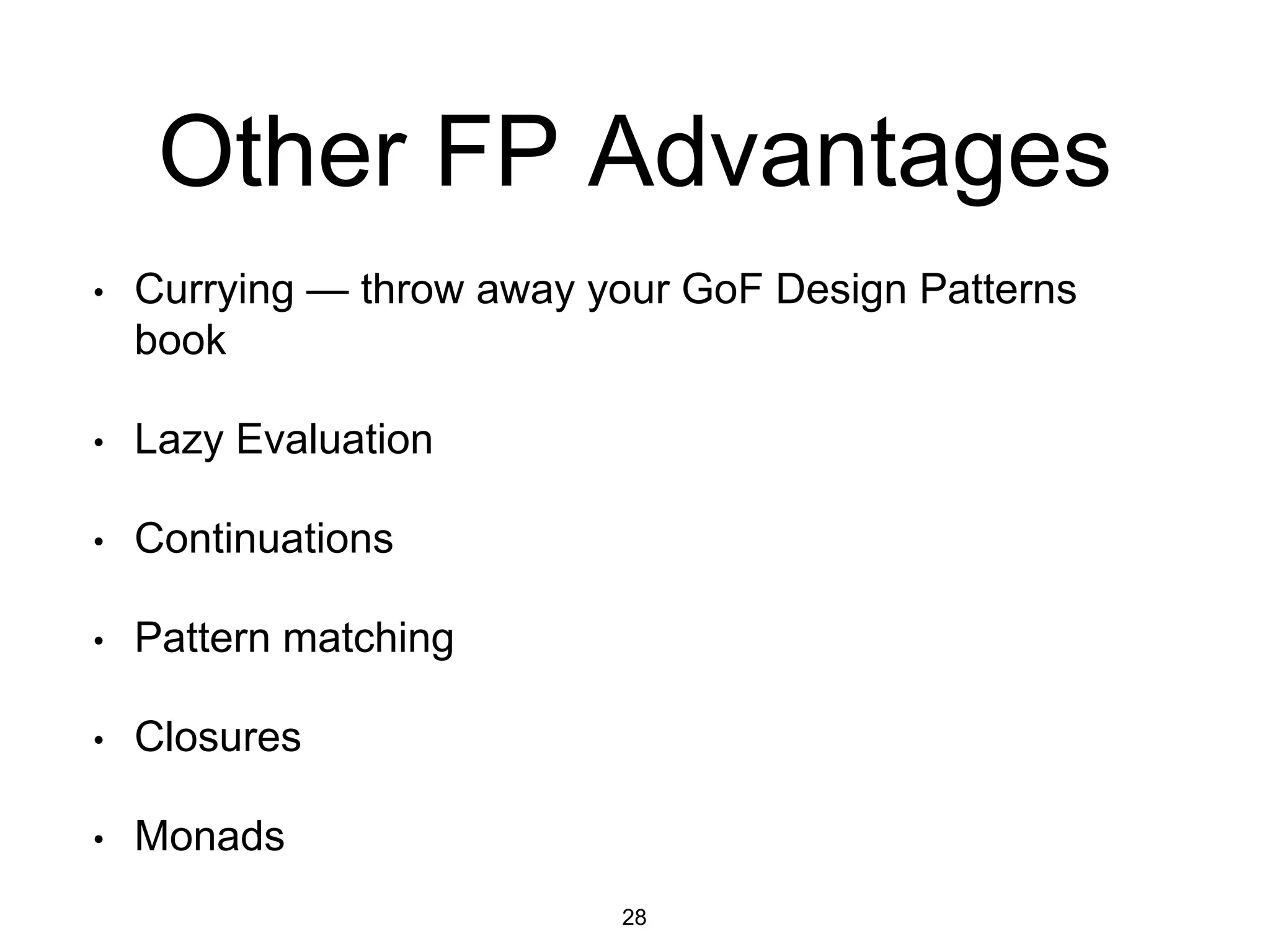 Other FP Advantages
• Currying — throw away your GoF Design Patterns
book
• Lazy Evaluation
• Continuations
• Pattern matching
• Closures
• Monads
28
 