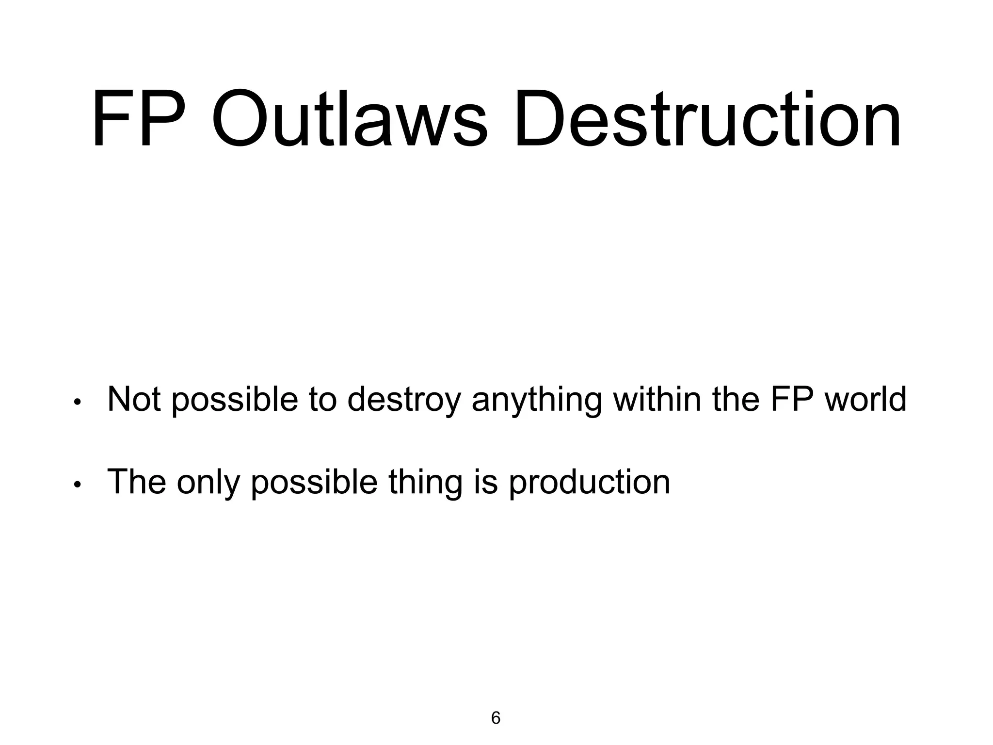 FP Outlaws Destruction
• Not possible to destroy anything within the FP world
• The only possible thing is production
6
 
