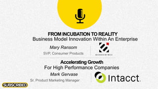 Mary Ransom
SVP, Consumer Products
Mark Gervase
Sr. Product Marketing Manager
Accelerating Growth
For High Performance Companies
FROM INCUBATION TO REALITY
Business Model Innovation Within An Enterprise
 