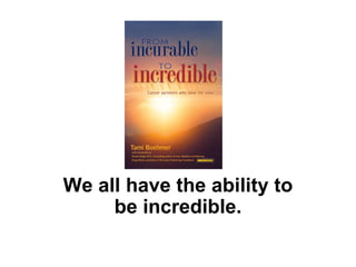 We all have the ability to
     be incredible.
 