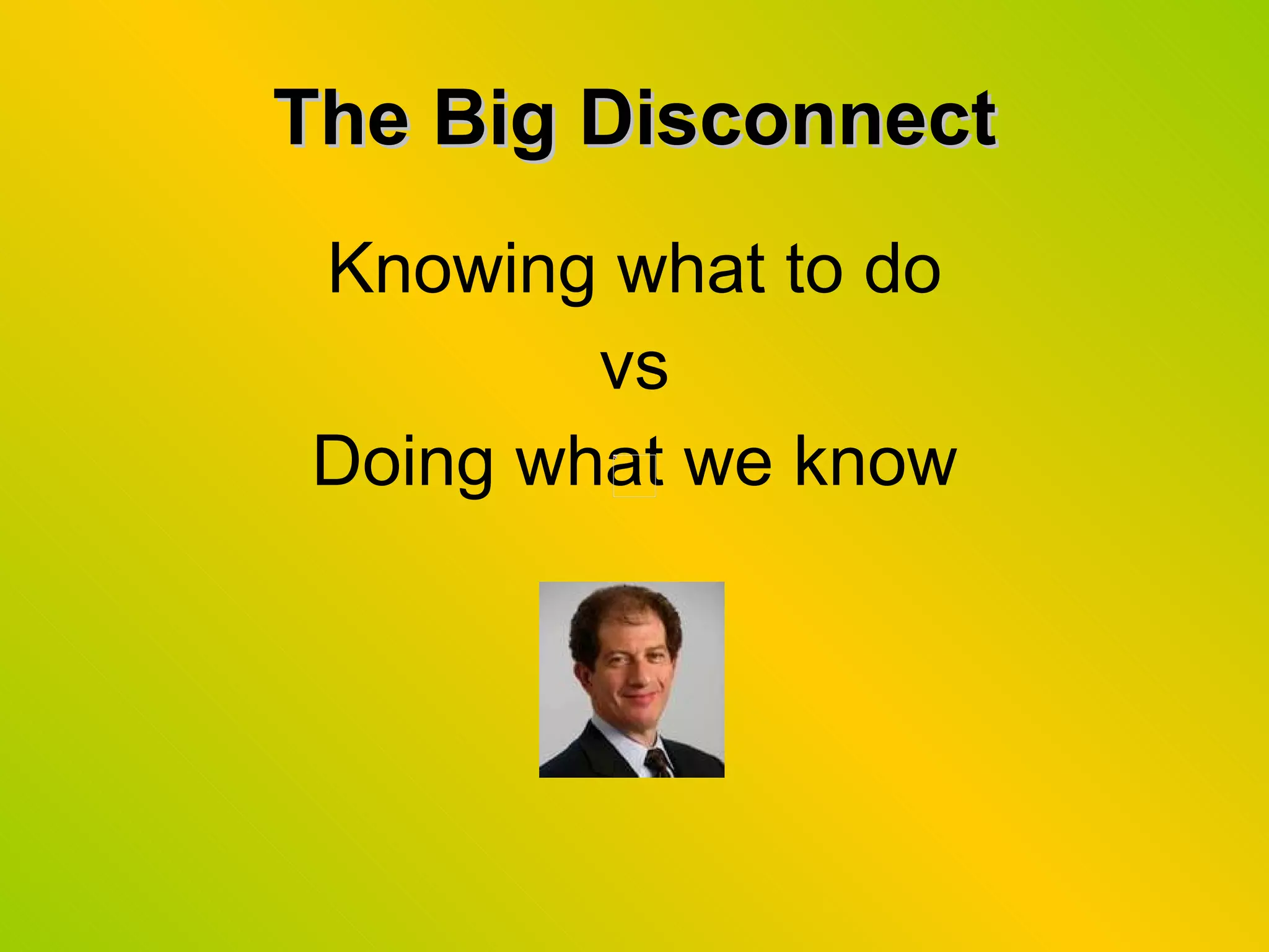 The Big Disconnect Knowing what to do vs Doing what we know 