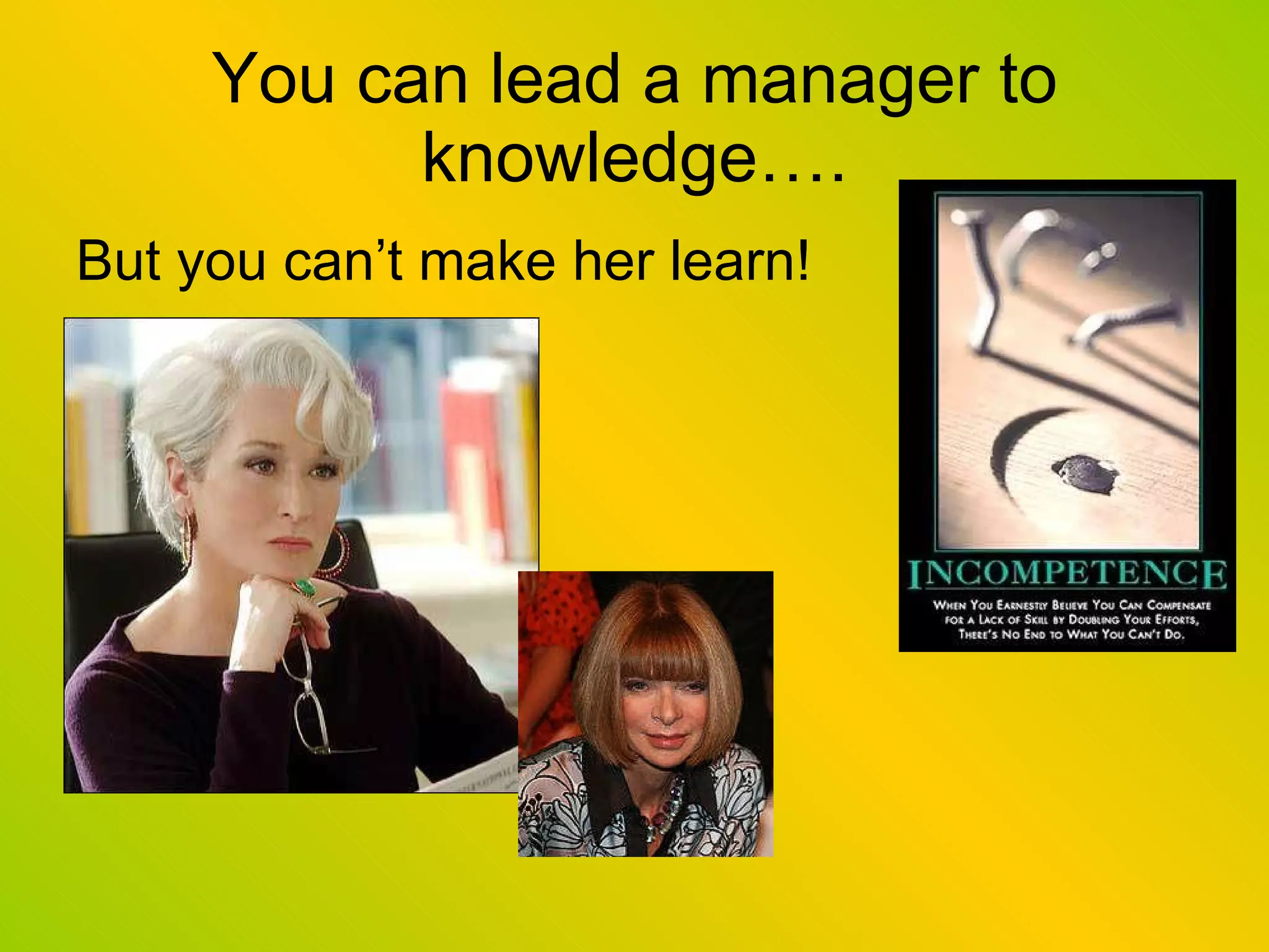 You can lead a manager to knowledge…. But you can’t make her learn! 