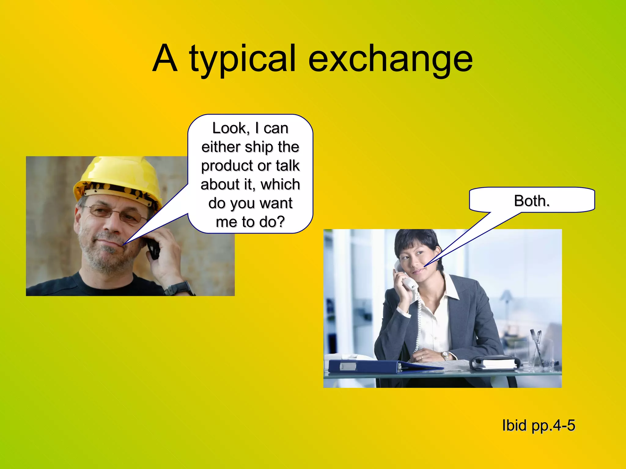 A typical exchange Look, I can either ship the product or talk about it, which do you want me to do? Both. Ibid pp.4-5 