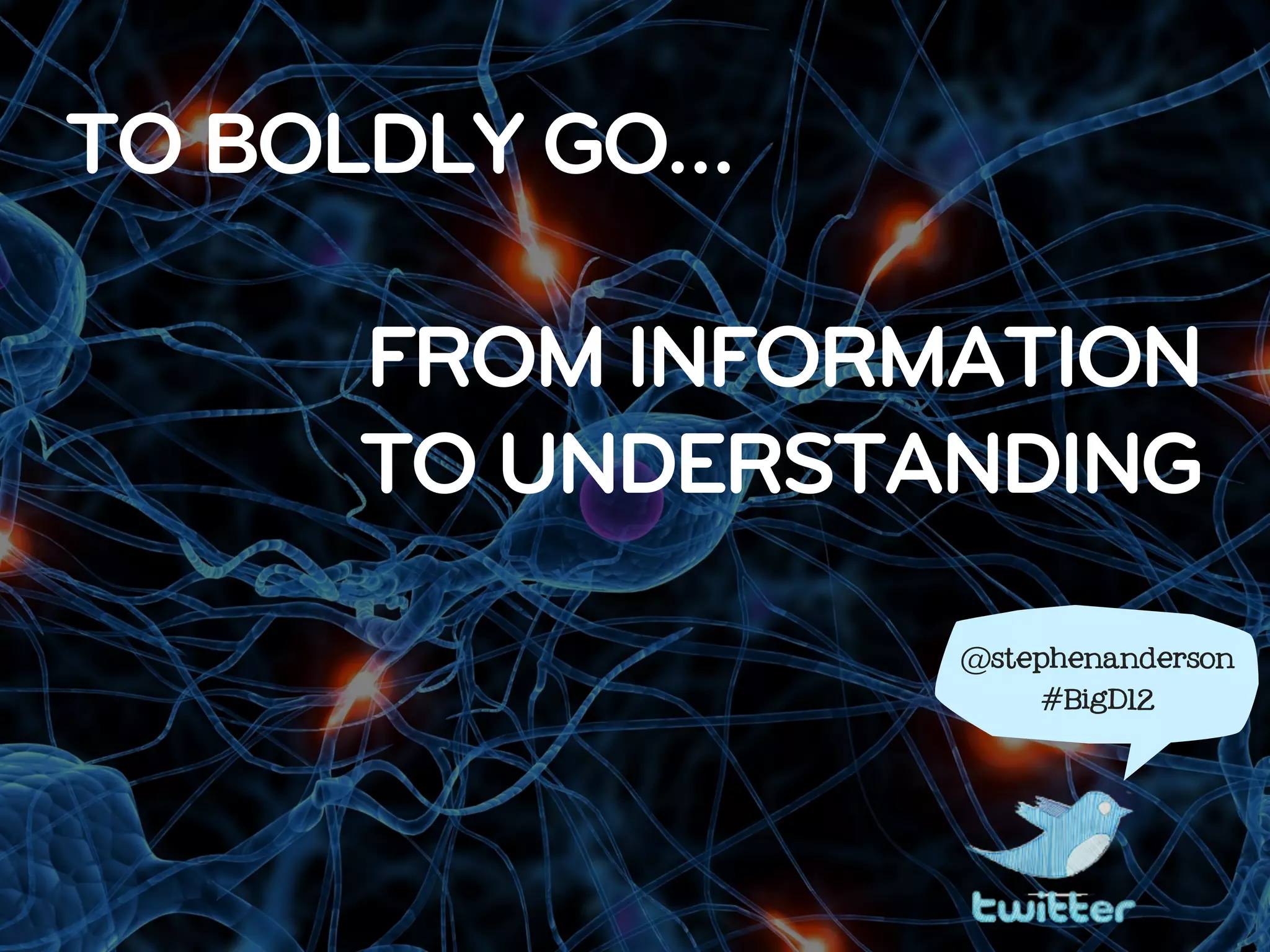 TO BOLDLY GO…

     FROM INFORMATION
     TO UNDERSTANDING
                @stephenanderson

                    #BigD12
 