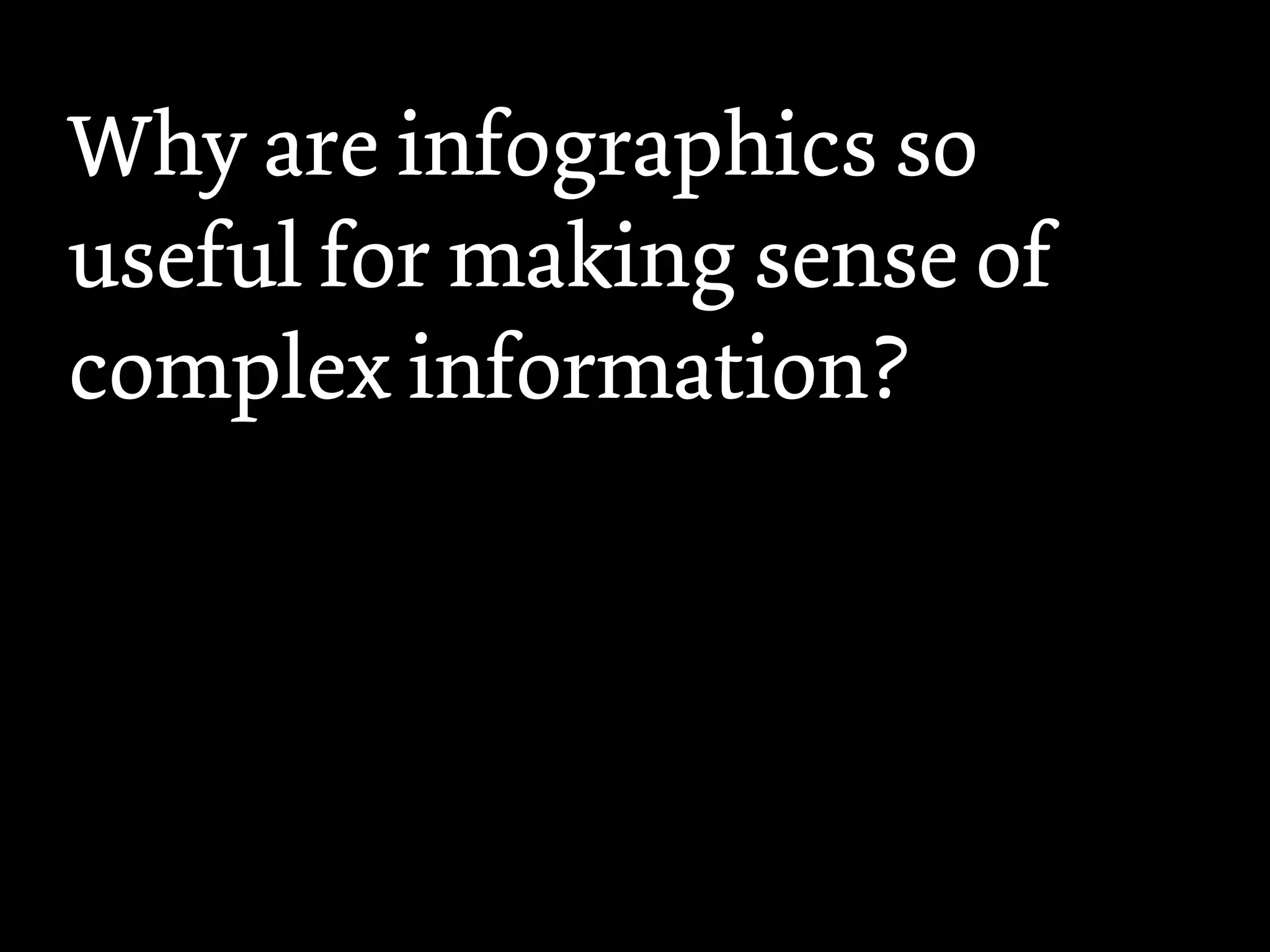 Why are infographics so
useful for making sense of
complex information?
 