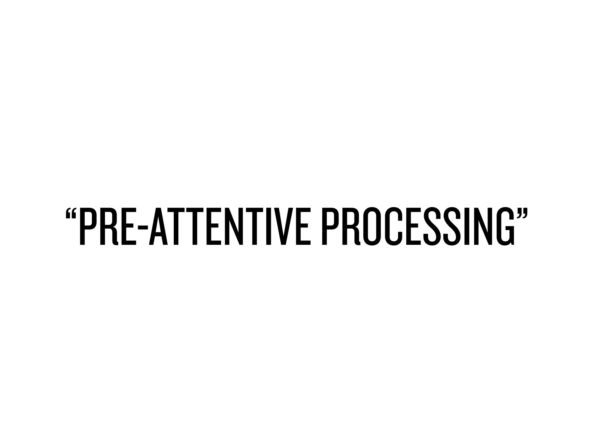 “PRE-ATTENTIVE PROCESSING”
 