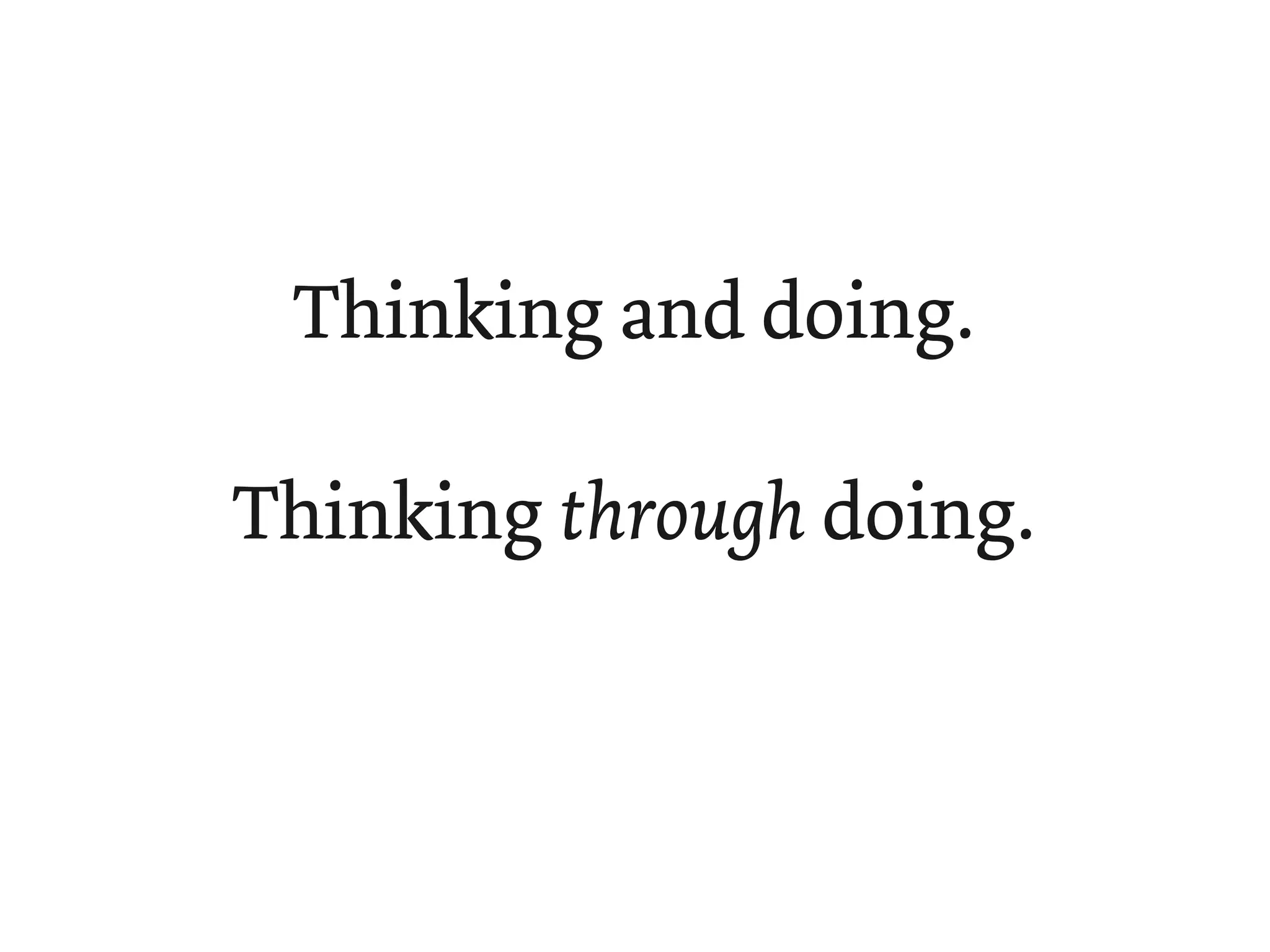 Thinking and doing.

Thinking through doing.
 