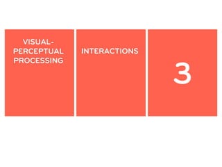VISUAL-
                              PATTERN
PERCEPTUAL   INTERACTIONS
                            RECOGNITION


                               3
PROCESSING
 