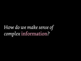 How do we make sense of
complex information
        information?
 