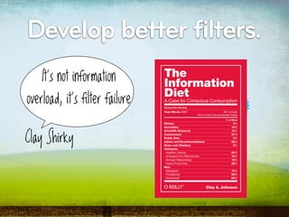 Develop better filters.
    It's not information
overload, it's filter failure

Clay Shirky
 