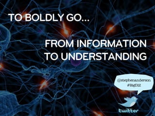 TO BOLDLY GO…

     FROM INFORMATION
     TO UNDERSTANDING
                @stephenanderson

                    #BigD12
 