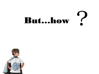 But…how
 