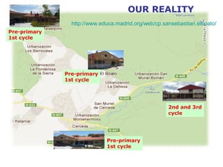 http://www.educa.madrid.org/web/cp.sansebastian.elboalo/
OUR REALITY
Pre-primary
1st cycle
Pre-primary
1st cycle
Pre-primary
1st cycle
2nd and 3rd
cycle
 