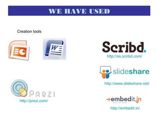 Creation tools
http://www.slideshare.net/
http://es.scribd.com/
http://prezi.com/
http://embedit.in/
WE HAVE USED
 