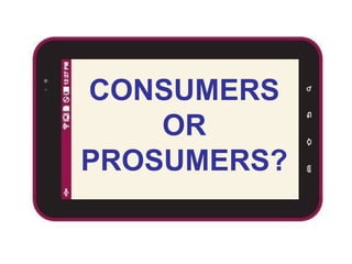 CONSUMERS
OR
PROSUMERS?
 