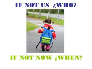 IF NOT US ¿WHO?
IF NOT NOW ¿WHEN?
 