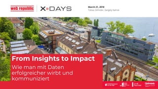 March 21, 2018
Tobias Zehnder, Gergely Kalmár
From Insights to Impact
Wie man mit Daten
erfolgreicher wirbt und
kommuniziert
 