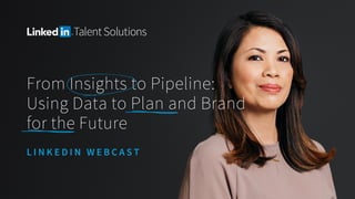 From Insights to Pipeline:
Using Data to Plan and Brand
for the Future
L I N K E D I N W E B C A S T
 