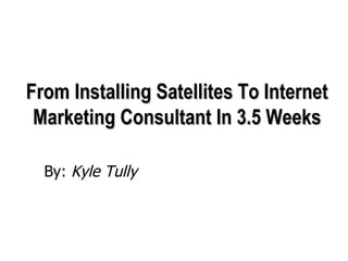 From Installing Satellites To Internet Marketing Consultant In 3.5 Weeks ,[object Object]