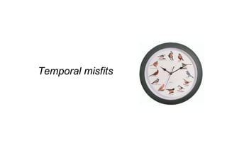 Temporal misfits
 