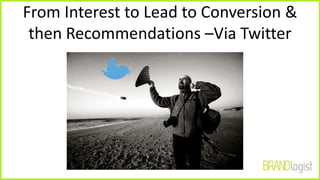 From Interest to Lead to Conversion &
then Recommendations –Via Twitter
 
