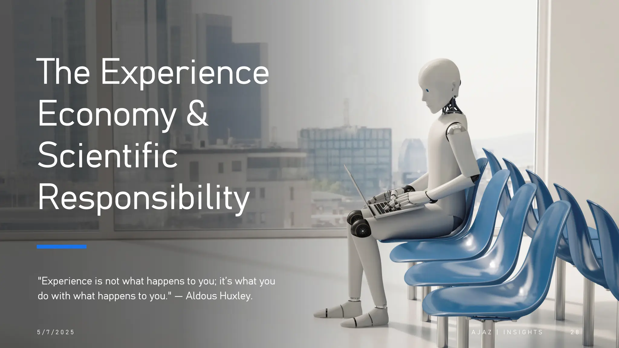 The Experience
Economy &
Scientific
Responsibility
"Experience is not what happens to you; it’s what you
do with what happens to you." — Aldous Huxley.
5 / 7 / 2 0 2 5 A J A Z | I N S I G H T S 2 8
 