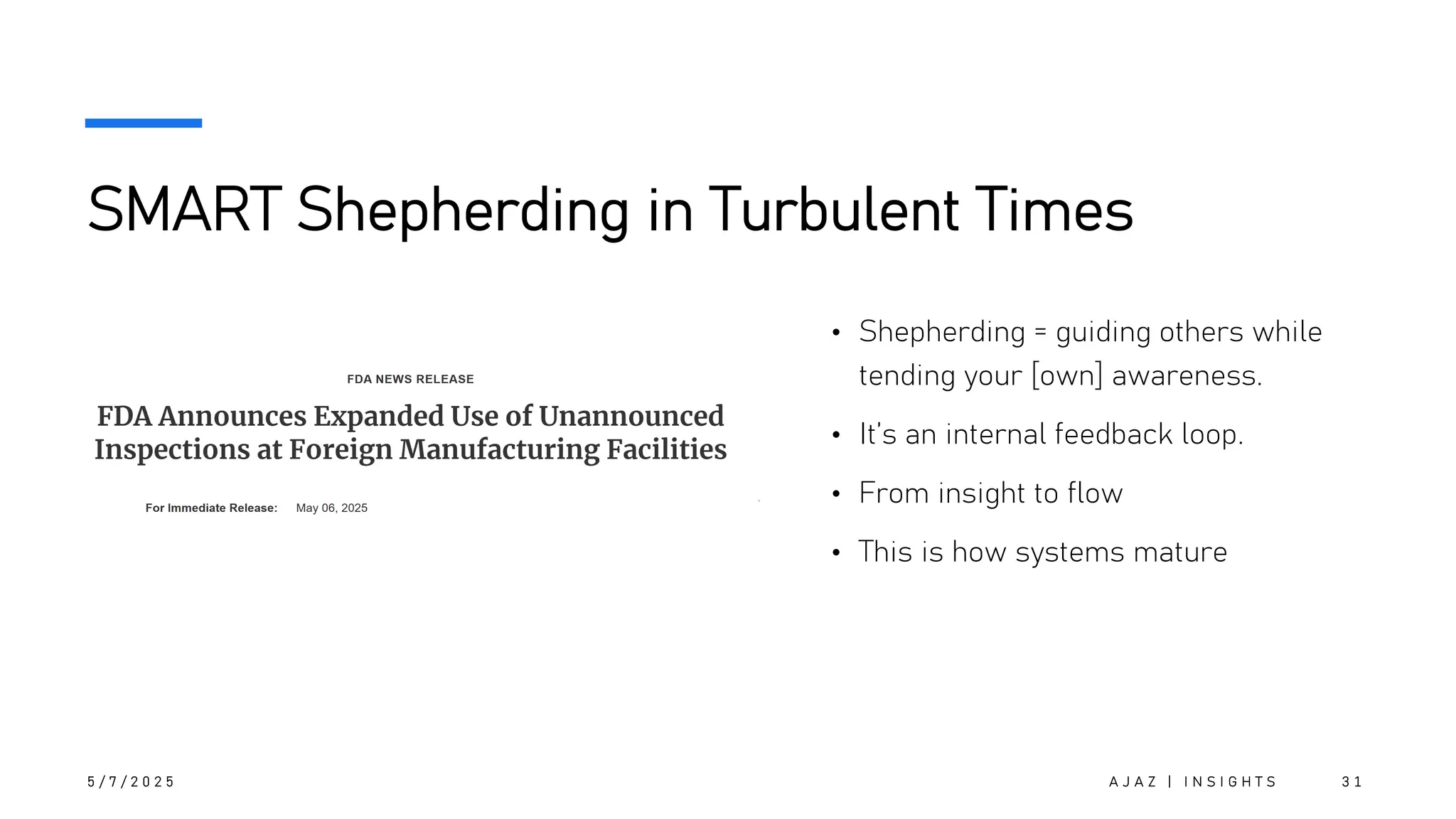 SMART Shepherding in Turbulent Times
• Shepherding = guiding others while
tending your [own] awareness.
• It’s an internal feedback loop.
• From insight to flow
• This is how systems mature
5 / 7 / 2 0 2 5 A J A Z | I N S I G H T S 3 1
 