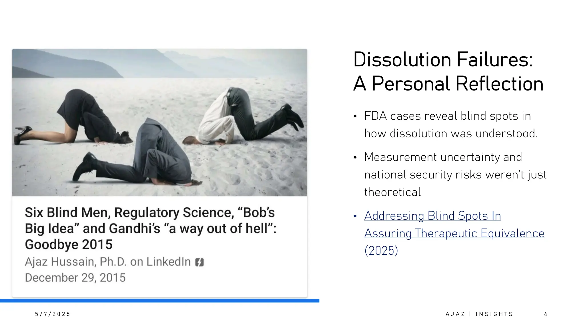 Dissolution Failures:
A Personal Reflection
• FDA cases reveal blind spots in
how dissolution was understood.
• Measurement uncertainty and
national security risks weren’t just
theoretical
• Addressing Blind Spots In
Assuring Therapeutic Equivalence
(2025)
5 / 7 / 2 0 2 5 A J A Z | I N S I G H T S 4
 