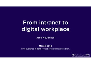 From intranet to
digital workplace
                  Jane McConnell


                     March 2013
First published in 2010, revised several times since then.
 