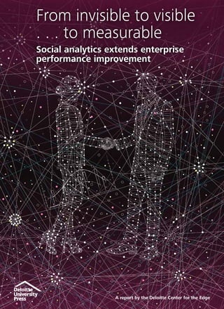 From invisible to visible
. . . to measurable
Social analytics extends enterprise
performance improvement
A report by the Deloitte Center for the Edge
 