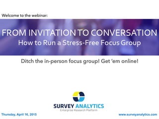 Ditch the in-person focus group! Get ‘em online!
Thursday, April 16, 2015 www.surveyanalytics.com
Welcome to the webinar:
 