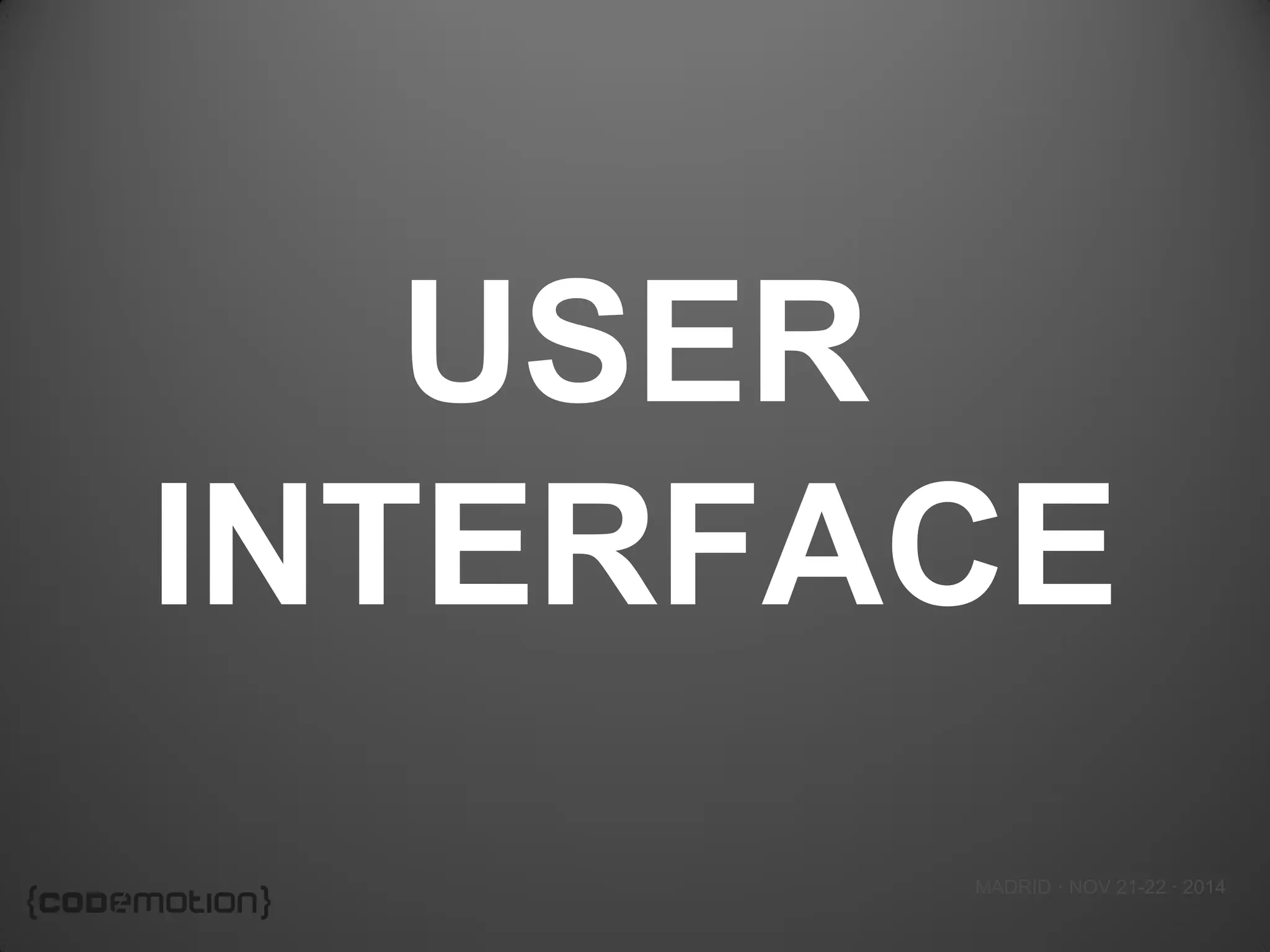 MADRID · NOV 21-22 · 2014 
USER INTERFACE  