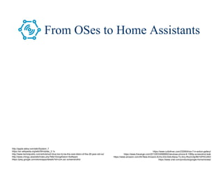 13/80
From OSes to Home Assistants
http://apple.wikia.com/wiki/System_7
https://en.wikipedia.org/wiki/Windows_3.1x
http://www.techrepublic.com/article/os2-blue-lion-to-be-the-next-distro-of-the-28-year-old-os/
http://www.chingu.asia/wiki/index.php?title=DongilGeon+Software
https://play.google.com/store/apps/details?id=com.acr.screenshothd
https://www.cultofmac.com/230954/ios-7-in-action-gallery/
https://www.theverge.com/2013/9/3/4688892/windows-phone-8-1080p-screenshot-leak
https://www.amazon.com/All-New-Amazon-Echo-Dot-Add-Alexa-To-Any-Room/dp/B01DFKC2SO
https://www.cnet.com/products/google-home/review/
 
