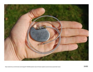 24/80https://arstechnica.com/information-technology/2017/08/465k-patients-need-a-firmware-update-to-prevent-serious-pacemaker-hacks/
 