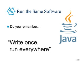 51/80
Run the Same Software
“Write once,
run everywhere”
 Do you remember…
 