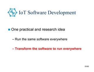 55/80
IoT Software Development
 One practical and research idea
– Run the same software everywhere
– Transform the software to run everywhere
 