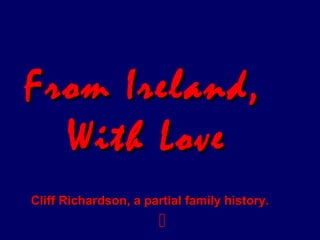 From Ireland,From Ireland,
With LoveWith Love
Cliff Richardson, a partial family history.Cliff Richardson, a partial family history.

 