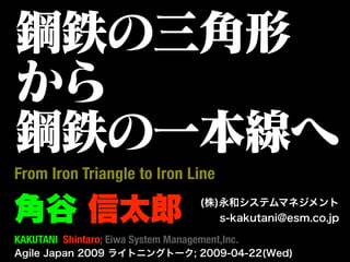 From Iron Triangle to Iron Line


KAKUTANI Shintaro; Eiwa System Management,Inc.
 