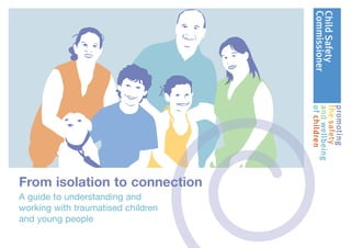 From isolation to connection
A guide to understanding and
working with traumatised children
and young people
 