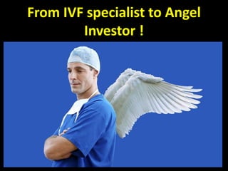 From IVF specialist to Angel
Investor !
 