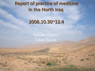 Susumu Hijioka Takao Suzuki Report of practice of medicine in the North Iraq  2008.10.30~12.4 