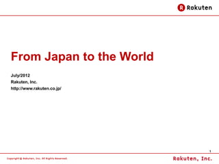 1
From Japan to the World
July/2012
Rakuten, Inc.
http://www.rakuten.co.jp/
 